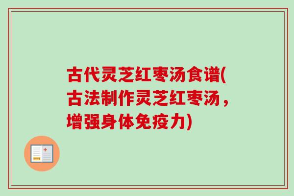 古代灵芝红枣汤食谱(古法制作灵芝红枣汤，增强身体免疫力)-第1张图片-卓越灵芝孢子粉