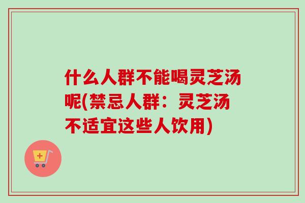 什么人群不能喝灵芝汤呢(禁忌人群:灵芝汤不适宜这些人饮用)-第1张图片-卓越灵芝孢子粉 什么人群不能喝灵芝汤呢(禁忌人群:灵芝汤不适宜这些人饮用)-第1张图片-卓越灵芝孢子粉