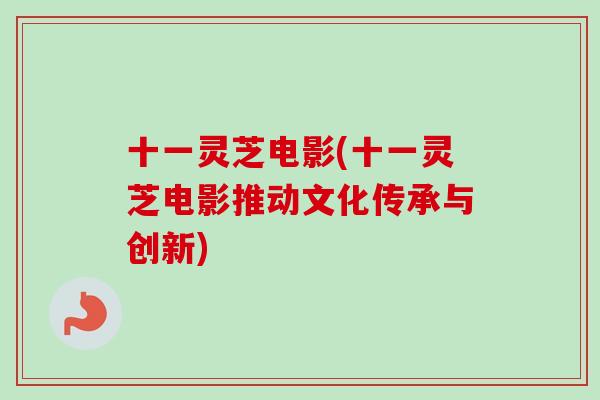 十一灵芝电影(十一灵芝电影推动文化传承与创新)-第1张图片-卓越灵芝孢子粉 十一灵芝电影(十一灵芝电影推动文化传承与创新)-第1张图片-卓越灵芝孢子粉