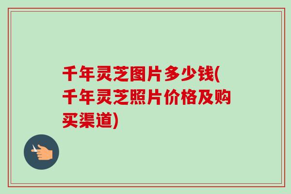 千年灵芝图片多少钱(千年灵芝照片价格及购买渠道)-第1张图片-卓越灵芝孢子粉 千年灵芝图片多少钱(千年灵芝照片价格及购买渠道)-第1张图片-卓越灵芝孢子粉