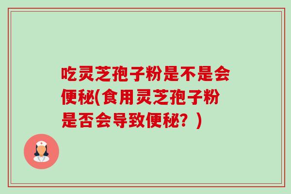 吃灵芝孢子粉是不是会便秘(食用灵芝孢子粉是否会导致便秘?)-第1张图片-卓越灵芝孢子粉 吃灵芝孢子粉是不是会便秘(食用灵芝孢子粉是否会导致便秘?)-第1张图片-卓越灵芝孢子粉