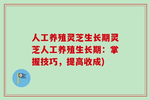 人工养殖灵芝生长期灵芝人工养殖生长期:掌握技巧,提高收成)-第1张图片-卓越灵芝孢子粉 人工养殖灵芝生长期灵芝人工养殖生长期:掌握技巧,提高收成)-第1张图片-卓越灵芝孢子粉