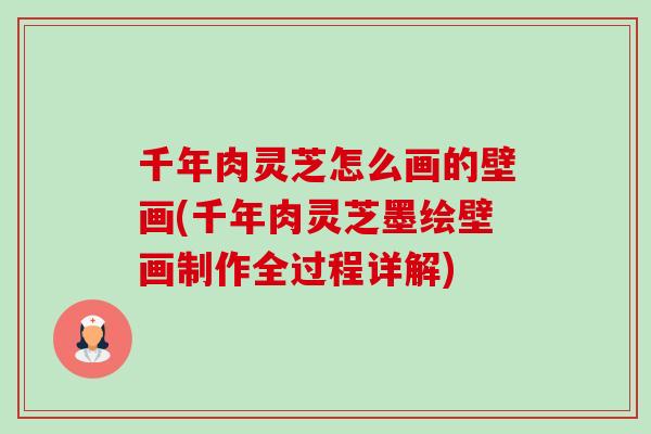 千年肉灵芝怎么画的壁画(千年肉灵芝墨绘壁画制作全过程详解)-第1张图片-卓越灵芝孢子粉 千年肉灵芝怎么画的壁画(千年肉灵芝墨绘壁画制作全过程详解)-第1张图片-卓越灵芝孢子粉