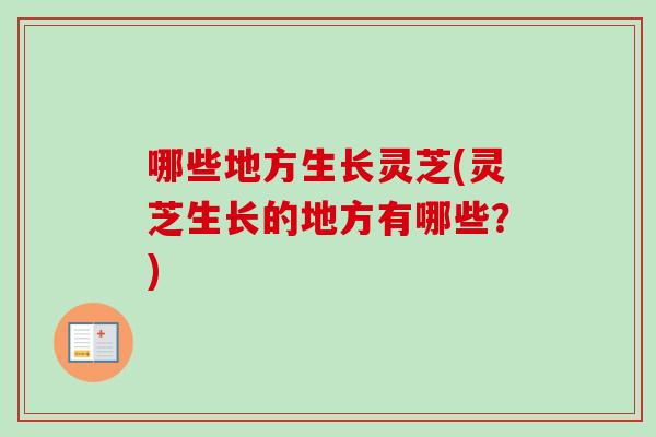 哪些地方生长灵芝(灵芝生长的地方有哪些?)-第1张图片-卓越灵芝孢子粉 哪些地方生长灵芝(灵芝生长的地方有哪些?)-第1张图片-卓越灵芝孢子粉