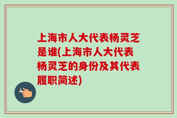 上海市人大代表杨灵芝是谁(上海市人大代表杨灵芝的身份及其代表履职简述)-第1张图片-卓越灵芝孢子粉 上海市人大代表杨灵芝是谁(上海市人大代表杨灵芝的身份及其代表履职简述)-第1张图片-卓越灵芝孢子粉