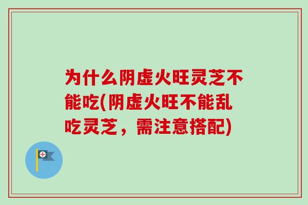 为什么阴虚火旺灵芝不能吃(阴虚火旺不能乱吃灵芝,需注意搭配)-第1张图片-卓越灵芝孢子粉 为什么阴虚火旺灵芝不能吃(阴虚火旺不能乱吃灵芝,需注意搭配)-第1张图片-卓越灵芝孢子粉