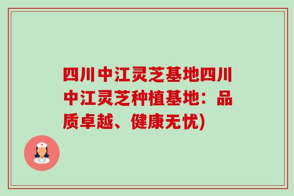 四川中江灵芝基地四川中江灵芝种植基地：品质卓越、健康无忧)-第1张图片-卓越灵芝孢子粉