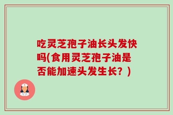 吃灵芝孢子油长头发快吗(食用灵芝孢子油是否能加速头发生长?)-第1张图片-卓越灵芝孢子粉 吃灵芝孢子油长头发快吗(食用灵芝孢子油是否能加速头发生长?)-第1张图片-卓越灵芝孢子粉