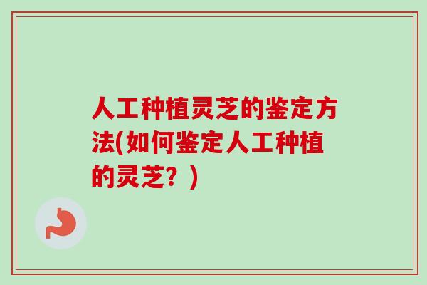 人工种植灵芝的鉴定方法(如何鉴定人工种植的灵芝?)-第1张图片-卓越灵芝孢子粉 人工种植灵芝的鉴定方法(如何鉴定人工种植的灵芝?)-第1张图片-卓越灵芝孢子粉