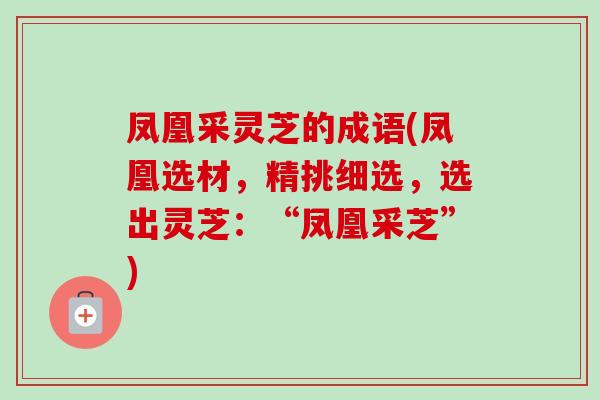 凤凰采灵芝的成语(凤凰选材,精挑细选,选出灵芝:“凤凰采芝”)-第1张图片-卓越灵芝孢子粉 凤凰采灵芝的成语(凤凰选材,精挑细选,选出灵芝:“凤凰采芝”)-第1张图片-卓越灵芝孢子粉