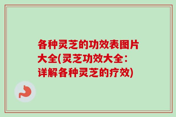 各种灵芝的功效表图片大全(灵芝功效大全:详解各种灵芝的疗效)-第1张图片-卓越灵芝孢子粉 各种灵芝的功效表图片大全(灵芝功效大全:详解各种灵芝的疗效)-第1张图片-卓越灵芝孢子粉