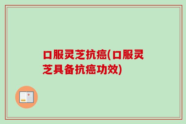 口服灵芝抗癌(口服灵芝具备抗癌功效)-第1张图片-卓越灵芝孢子粉 口服灵芝抗癌(口服灵芝具备抗癌功效)-第1张图片-卓越灵芝孢子粉