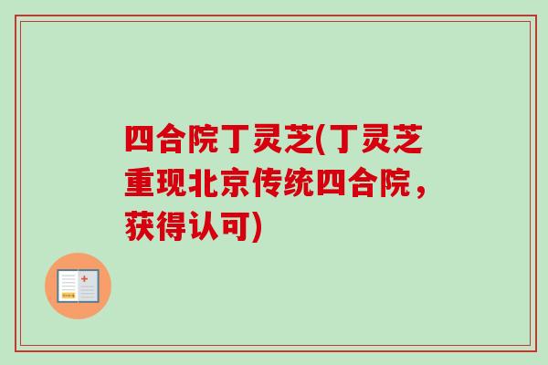 四合院丁灵芝(丁灵芝重现北京传统四合院,获得认可)-第1张图片-卓越灵芝孢子粉 四合院丁灵芝(丁灵芝重现北京传统四合院,获得认可)-第1张图片-卓越灵芝孢子粉
