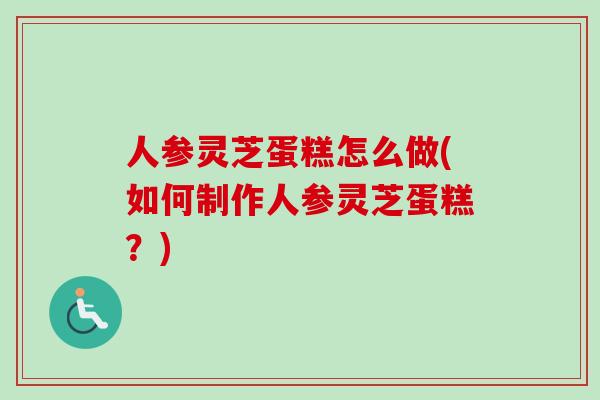 人参灵芝蛋糕怎么做(如何制作人参灵芝蛋糕?)-第1张图片-卓越灵芝孢子粉 人参灵芝蛋糕怎么做(如何制作人参灵芝蛋糕?)-第1张图片-卓越灵芝孢子粉