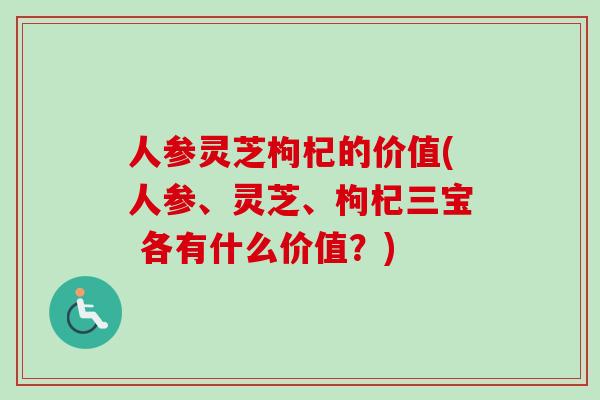 人参灵芝枸杞的价值(人参、灵芝、枸杞三宝 各有什么价值?)-第1张图片-卓越灵芝孢子粉 人参灵芝枸杞的价值(人参、灵芝、枸杞三宝 各有什么价值?)-第1张图片-卓越灵芝孢子粉