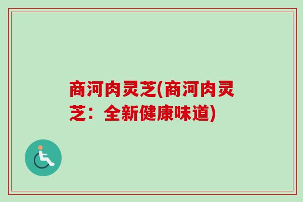 商河肉灵芝(商河肉灵芝：全新健康味道)-第1张图片-卓越灵芝孢子粉
