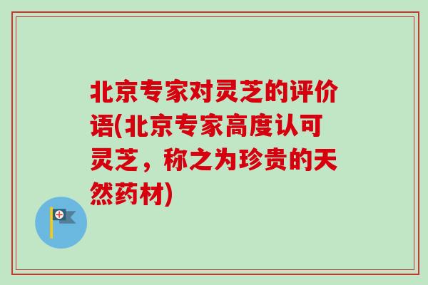 北京专家对灵芝的评价语(北京专家高度认可灵芝,称之为珍贵的天然药材)-第1张图片-卓越灵芝孢子粉 北京专家对灵芝的评价语(北京专家高度认可灵芝,称之为珍贵的天然药材)-第1张图片-卓越灵芝孢子粉