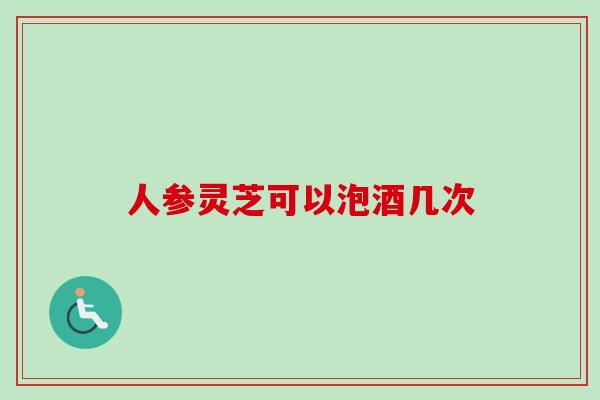 人参灵芝可以泡酒几次-第1张图片-卓越灵芝孢子粉 人参灵芝可以泡酒几次-第1张图片-卓越灵芝孢子粉