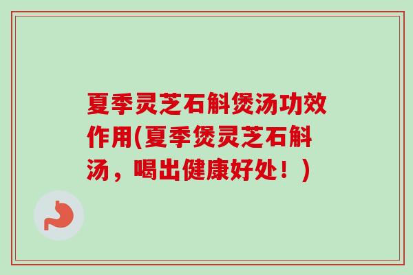 夏季灵芝石斛煲汤功效作用(夏季煲灵芝石斛汤,喝出健康好处!)-第1张图片-卓越灵芝孢子粉 夏季灵芝石斛煲汤功效作用(夏季煲灵芝石斛汤,喝出健康好处!)-第1张图片-卓越灵芝孢子粉
