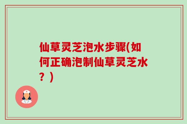 仙草灵芝泡水步骤(如何正确泡制仙草灵芝水?)-第1张图片-卓越灵芝孢子粉 仙草灵芝泡水步骤(如何正确泡制仙草灵芝水?)-第1张图片-卓越灵芝孢子粉
