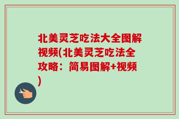 北美灵芝吃法大全图解视频(北美灵芝吃法全攻略:简易图解+视频)-第1张图片-卓越灵芝孢子粉 北美灵芝吃法大全图解视频(北美灵芝吃法全攻略:简易图解+视频)-第1张图片-卓越灵芝孢子粉
