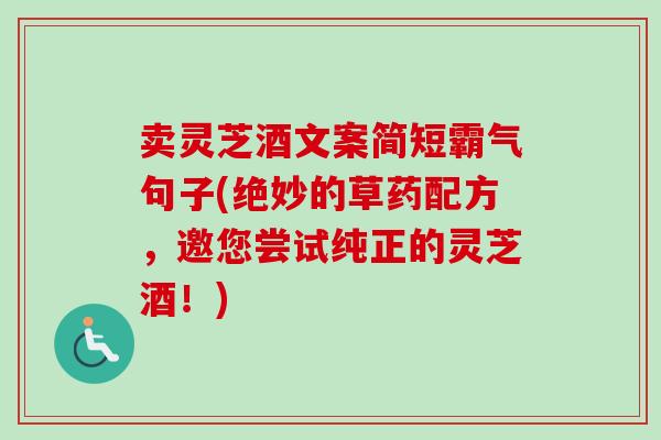 卖灵芝酒文案简短霸气句子(绝妙的草药配方，邀您尝试纯正的灵芝酒！)-第1张图片-卓越灵芝孢子粉