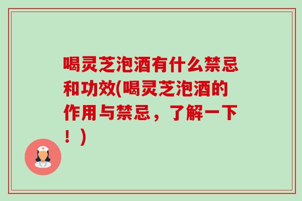 喝灵芝泡酒有什么禁忌和功效(喝灵芝泡酒的作用与禁忌,了解一下!)-第1张图片-卓越灵芝孢子粉 喝灵芝泡酒有什么禁忌和功效(喝灵芝泡酒的作用与禁忌,了解一下!)-第1张图片-卓越灵芝孢子粉