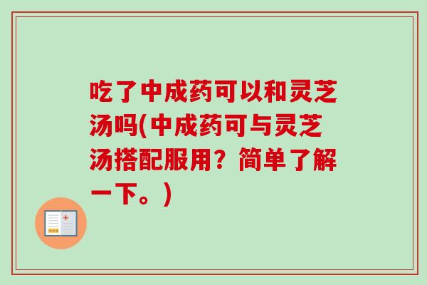 吃了中成药可以和灵芝汤吗(中成药可与灵芝汤搭配服用?简单了解一下。)-第1张图片-卓越灵芝孢子粉 吃了中成药可以和灵芝汤吗(中成药可与灵芝汤搭配服用?简单了解一下。)-第1张图片-卓越灵芝孢子粉