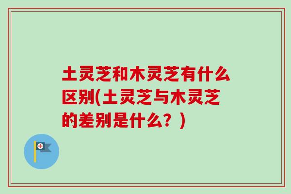 土灵芝和木灵芝有什么区别(土灵芝与木灵芝的差别是什么?)-第1张图片-卓越灵芝孢子粉 土灵芝和木灵芝有什么区别(土灵芝与木灵芝的差别是什么?)-第1张图片-卓越灵芝孢子粉