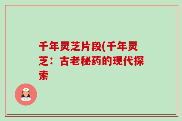 千年灵芝片段(千年灵芝：古老秘药的现代探索-第1张图片-卓越灵芝孢子粉