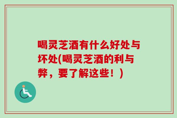 喝灵芝酒有什么好处与坏处(喝灵芝酒的利与弊,要了解这些!)-第1张图片-卓越灵芝孢子粉 喝灵芝酒有什么好处与坏处(喝灵芝酒的利与弊,要了解这些!)-第1张图片-卓越灵芝孢子粉