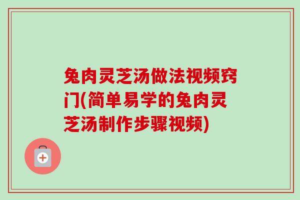 兔肉灵芝汤做法视频窍门(简单易学的兔肉灵芝汤制作步骤视频)-第1张图片-卓越灵芝孢子粉 兔肉灵芝汤做法视频窍门(简单易学的兔肉灵芝汤制作步骤视频)-第1张图片-卓越灵芝孢子粉