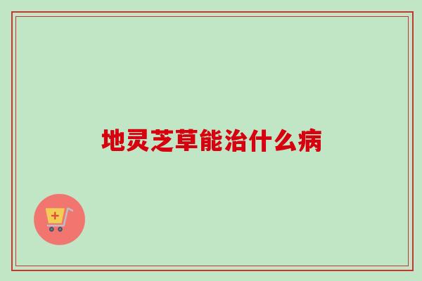 地灵芝草能治什么病-第1张图片-卓越灵芝孢子粉 地灵芝草能治什么病-第1张图片-卓越灵芝孢子粉
