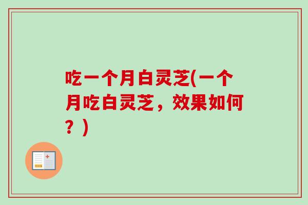 吃一个月白灵芝(一个月吃白灵芝,效果如何?)-第1张图片-卓越灵芝孢子粉 吃一个月白灵芝(一个月吃白灵芝,效果如何?)-第1张图片-卓越灵芝孢子粉