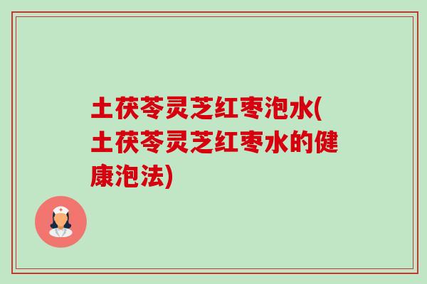 土茯苓灵芝红枣泡水(土茯苓灵芝红枣水的健康泡法)-第1张图片-卓越灵芝孢子粉 土茯苓灵芝红枣泡水(土茯苓灵芝红枣水的健康泡法)-第1张图片-卓越灵芝孢子粉