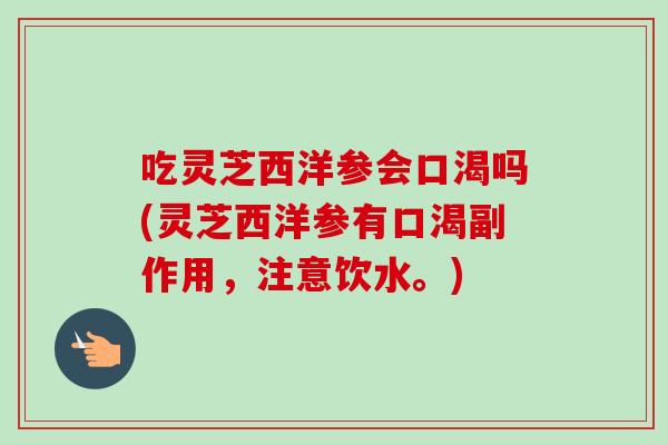 吃灵芝西洋参会口渴吗(灵芝西洋参有口渴副作用,注意饮水。)-第1张图片-卓越灵芝孢子粉 吃灵芝西洋参会口渴吗(灵芝西洋参有口渴副作用,注意饮水。)-第1张图片-卓越灵芝孢子粉