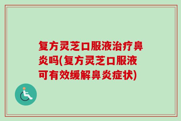 复方灵芝口服液治疗鼻炎吗(复方灵芝口服液可有效缓解鼻炎症状)-第1张图片-卓越灵芝孢子粉