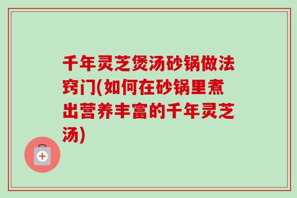 千年灵芝煲汤砂锅做法窍门(如何在砂锅里煮出营养丰富的千年灵芝汤)-第1张图片-卓越灵芝孢子粉 千年灵芝煲汤砂锅做法窍门(如何在砂锅里煮出营养丰富的千年灵芝汤)-第1张图片-卓越灵芝孢子粉