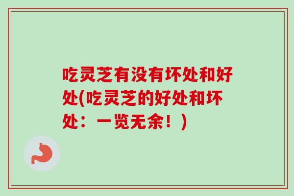 吃灵芝有没有坏处和好处(吃灵芝的好处和坏处:一览无余!)-第1张图片-卓越灵芝孢子粉 吃灵芝有没有坏处和好处(吃灵芝的好处和坏处:一览无余!)-第1张图片-卓越灵芝孢子粉