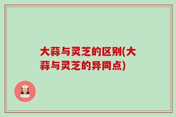 大蒜与灵芝的区别(大蒜与灵芝的异同点)-第1张图片-卓越灵芝孢子粉 大蒜与灵芝的区别(大蒜与灵芝的异同点)-第1张图片-卓越灵芝孢子粉