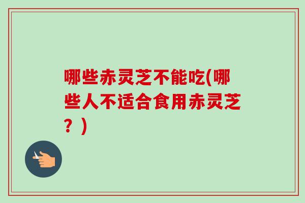 哪些赤灵芝不能吃(哪些人不适合食用赤灵芝?)-第1张图片-卓越灵芝孢子粉 哪些赤灵芝不能吃(哪些人不适合食用赤灵芝?)-第1张图片-卓越灵芝孢子粉