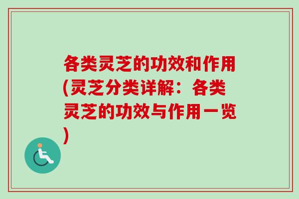 各类灵芝的功效和作用(灵芝分类详解：各类灵芝的功效与作用一览)-第1张图片-卓越灵芝孢子粉