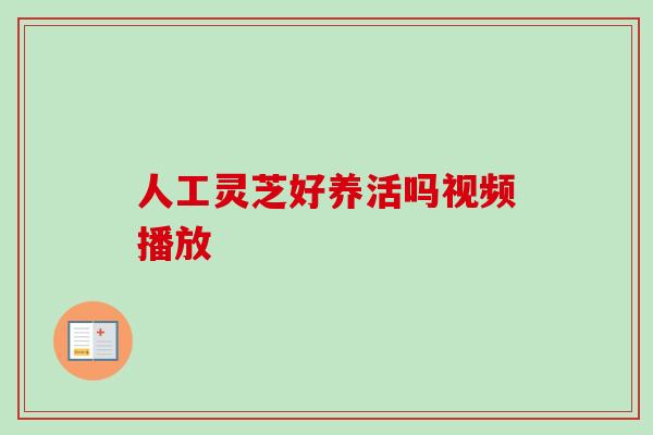 人工灵芝好养活吗视频播放-第1张图片-卓越灵芝孢子粉 人工灵芝好养活吗视频播放-第1张图片-卓越灵芝孢子粉
