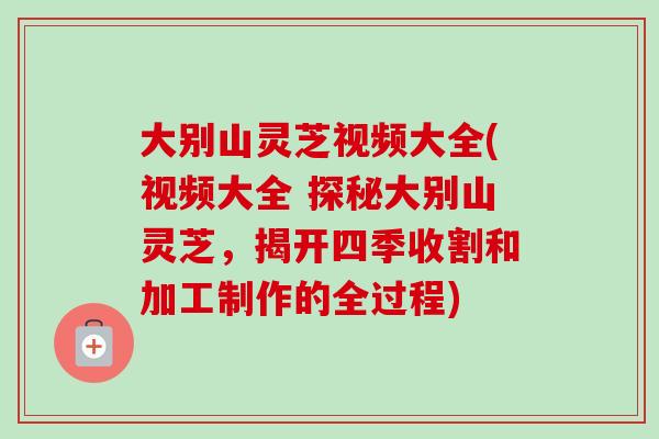大别山灵芝视频大全(视频大全 探秘大别山灵芝,揭开四季收割和加工制作的全过程)-第1张图片-卓越灵芝孢子粉 大别山灵芝视频大全(视频大全 探秘大别山灵芝,揭开四季收割和加工制作的全过程)-第1张图片-卓越灵芝孢子粉