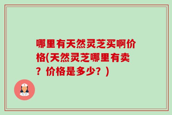 哪里有天然灵芝买啊价格(天然灵芝哪里有卖?价格是多少?)-第1张图片-卓越灵芝孢子粉 哪里有天然灵芝买啊价格(天然灵芝哪里有卖?价格是多少?)-第1张图片-卓越灵芝孢子粉