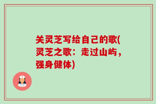 关灵芝写给自己的歌(灵芝之歌:走过山屿,强身健体)-第1张图片-卓越灵芝孢子粉 关灵芝写给自己的歌(灵芝之歌:走过山屿,强身健体)-第1张图片-卓越灵芝孢子粉