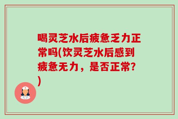 喝灵芝水后疲惫乏力正常吗(饮灵芝水后感到疲惫无力,是否正常?)-第1张图片-卓越灵芝孢子粉 喝灵芝水后疲惫乏力正常吗(饮灵芝水后感到疲惫无力,是否正常?)-第1张图片-卓越灵芝孢子粉