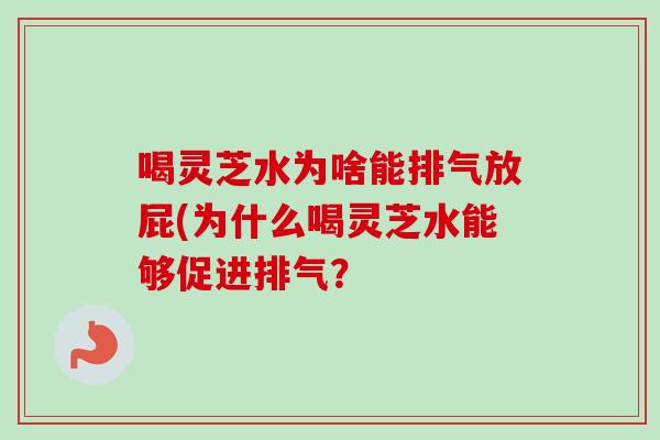 喝灵芝水为啥能排气放屁(为什么喝灵芝水能够促进排气？-第1张图片-卓越灵芝孢子粉