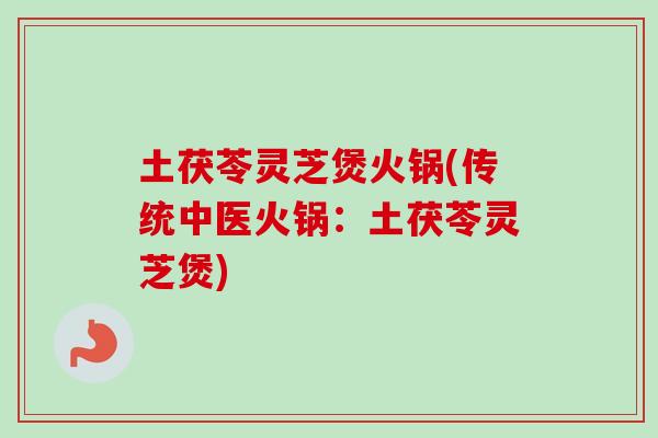 土茯苓灵芝煲火锅(传统中医火锅:土茯苓灵芝煲)-第1张图片-卓越灵芝孢子粉 土茯苓灵芝煲火锅(传统中医火锅:土茯苓灵芝煲)-第1张图片-卓越灵芝孢子粉