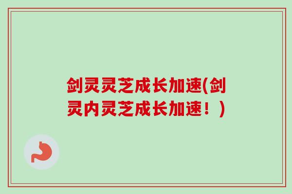 剑灵灵芝成长加速(剑灵内灵芝成长加速！)-第1张图片-卓越灵芝孢子粉